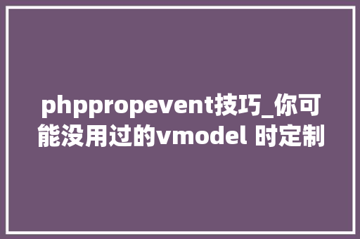 phppropevent技巧_你可能没用过的vmodel 时定制 prop 和 event