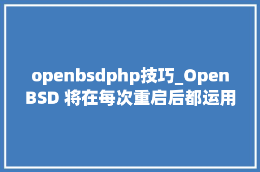 openbsdphp技巧_OpenBSD 将在每次重启后都运用和之前不合的内核
