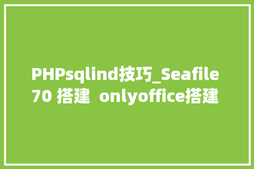 PHPsqlind技巧_Seafile 70 搭建  onlyoffice搭建 实现在线办公