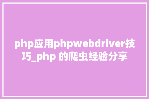 php应用phpwebdriver技巧_php 的爬虫经验分享