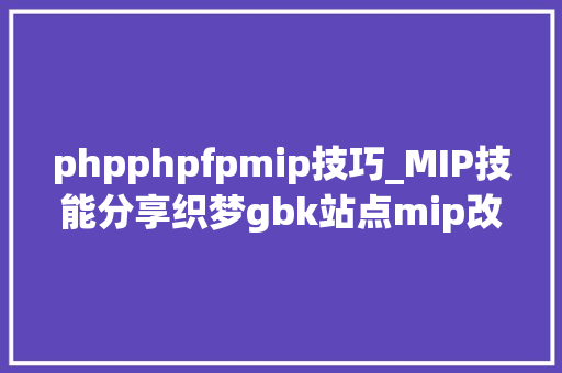 phpphpfpmip技巧_MIP技能分享织梦gbk站点mip改造筹划