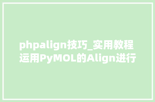 phpalign技巧_实用教程 运用PyMOL的Align进行蛋白结构叠合比对