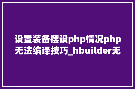 设置装备摆设php情况php无法编译技巧_hbuilder无法自动编译less文件的解决筹划