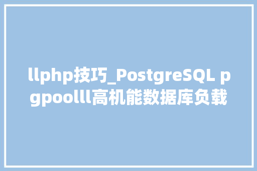 llphp技巧_PostgreSQL pgpoolll高机能数据库负载平衡和高可用性解决筹划