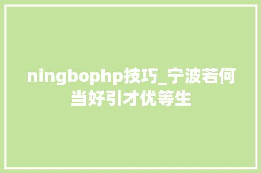 ningbophp技巧_宁波若何当好引才优等生