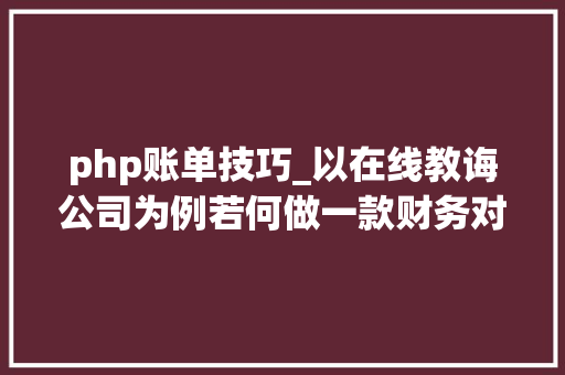 php账单技巧_以在线教诲公司为例若何做一款财务对账产品