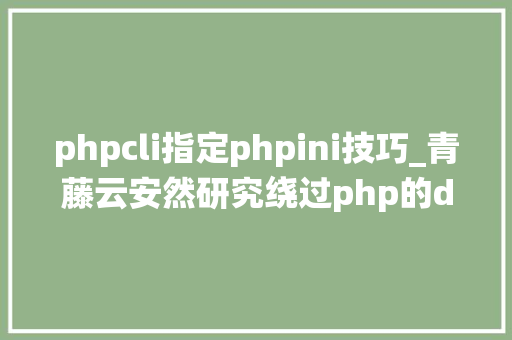 phpcli指定phpini技巧_青藤云安然研究绕过php的disable_functions上篇