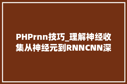 PHPrnn技巧_理解神经收集从神经元到RNNCNN深度进修