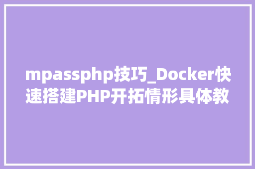 mpassphp技巧_Docker快速搭建PHP开拓情形具体教程