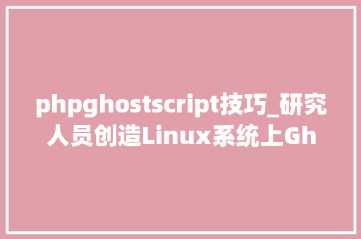 phpghostscript技巧_研究人员创造Linux系统上Ghostscript 对象包中的马脚正被进击运用