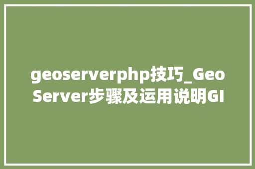 geoserverphp技巧_GeoServer步骤及运用说明GIS开拓地图实用对象第一章