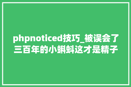 phpnoticed技巧_被误会了三百年的小蝌蚪这才是精子真正的游动办法