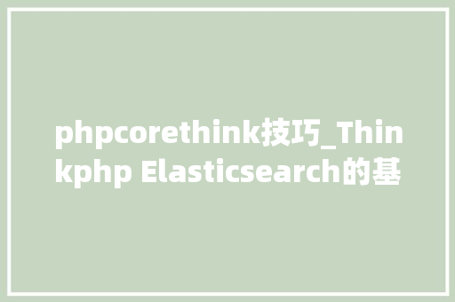 phpcorethink技巧_Thinkphp Elasticsearch的基本运用方法