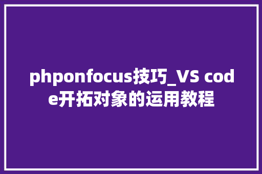 phponfocus技巧_VS code开拓对象的运用教程