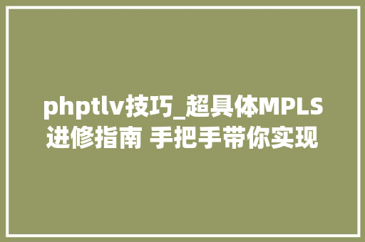 phptlv技巧_超具体MPLS进修指南 手把手带你实现IP与二层收集的无缝融合
