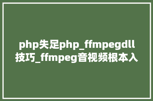 php失足php_ffmpegdll技巧_ffmpeg音视频根本入门