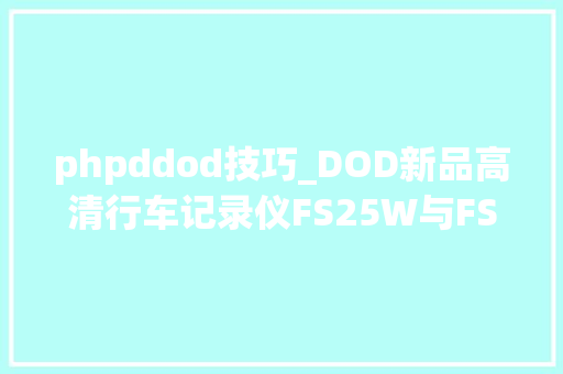 phpddod技巧_DOD新品高清行车记录仪FS25W与FS15W比拟
