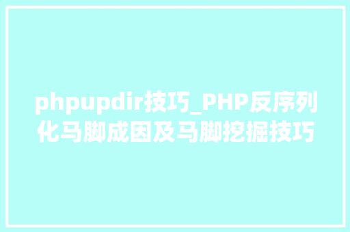 phpupdir技巧_PHP反序列化马脚成因及马脚挖掘技巧与案例