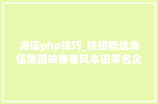 海信php技巧_校招精选海信集团映客春风本田等名企精选315
