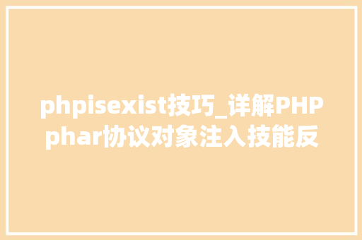 phpisexist技巧_详解PHPphar协议对象注入技能反序列化操作快速入门