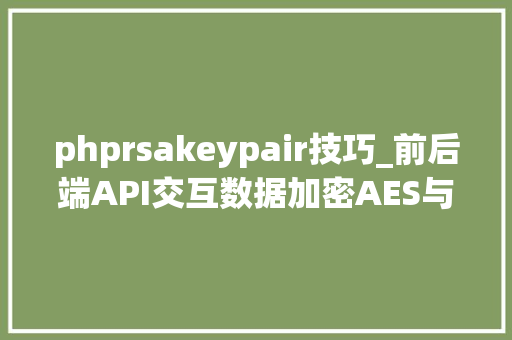 phprsakeypair技巧_前后端API交互数据加密AES与RSA混淆加密完整实例
