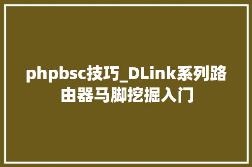 phpbsc技巧_DLink系列路由器马脚挖掘入门
