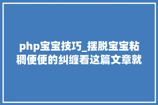 php宝宝技巧_摆脱宝宝粘稠便便的纠缠看这篇文章就够了