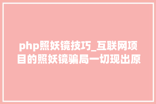 php照妖镜技巧_互联网项目的照妖镜骗局一切现出原形你用了吗