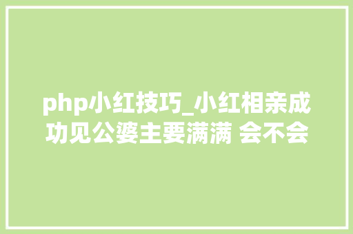 php小红技巧_小红相亲成功见公婆主要满满 会不会闪婚成焦点