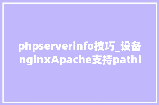 phpserverinfo技巧_设备nginxApache支持pathinfo模式什么是phpinfo模式