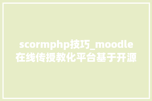 scormphp技巧_moodle在线传授教化平台基于开源moodle二次开拓