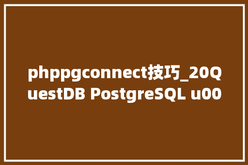 phppgconnect技巧_20QuestDB PostgreSQL u0026 PGWire Protocol