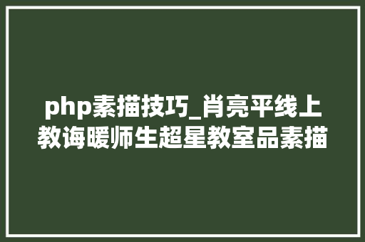 php素描技巧_肖亮平线上教诲暖师生超星教室品素描