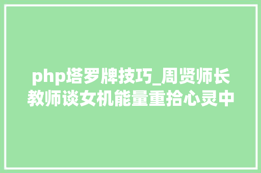 php塔罗牌技巧_周贤师长教师谈女机能量重拾心灵中被忽视的阴一