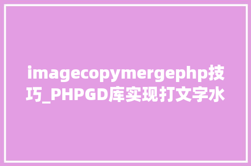 imagecopymergephp技巧_PHPGD库实现打文字水印图片水印php给图片取水印
