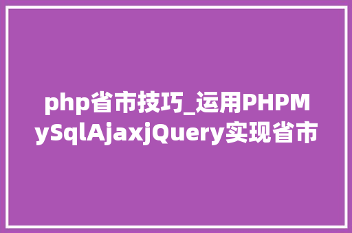 php省市技巧_运用PHPMySqlAjaxjQuery实现省市区三级联动功能