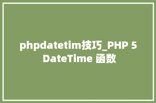 phpdatetim技巧_PHP 5 DateTime 函数 phpdatetim技巧_PHP 5 DateTime 函数
