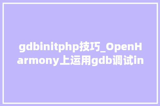 gdbinitphp技巧_OpenHarmony上运用gdb调试init