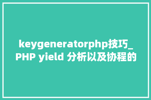 keygeneratorphp技巧_PHP yield 分析以及协程的实现超具体版