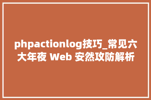 phpactionlog技巧_常见六大年夜 Web 安然攻防解析  技能头条