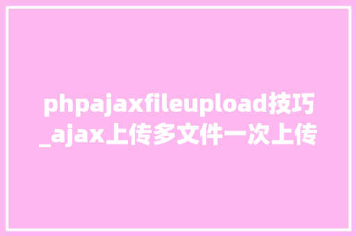 phpajaxfileupload技巧_ajax上传多文件一次上传多张图片