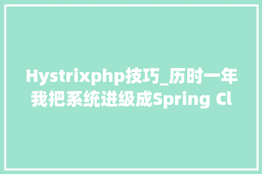 Hystrixphp技巧_历时一年我把系统进级成Spring Cloud的微做事架构