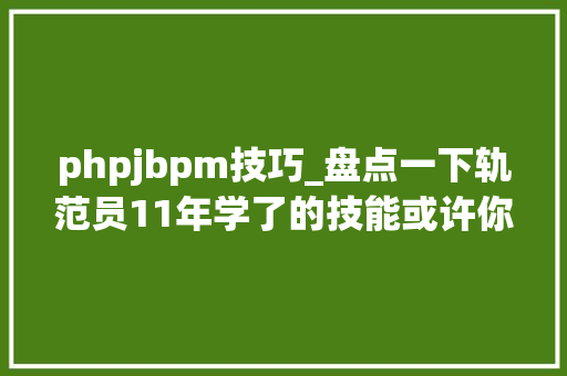 phpjbpm技巧_盘点一下轨范员11年学了的技能或许你就不愿意做轨范员了