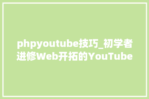 phpyoutube技巧_初学者进修Web开拓的YouTube频道