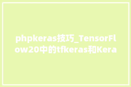 phpkeras技巧_TensorFlow20中的tfkeras和Keras的差异为什么要用tfkeras
