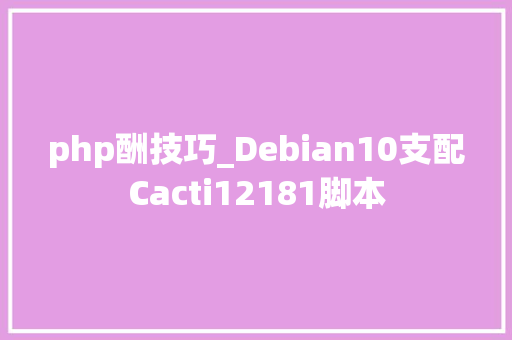php酬技巧_Debian10支配Cacti12181脚本