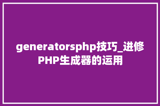 generatorsphp技巧_进修PHP生成器的运用