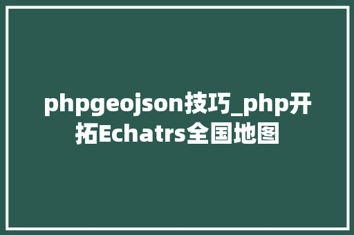 phpgeojson技巧_php开拓Echatrs全国地图