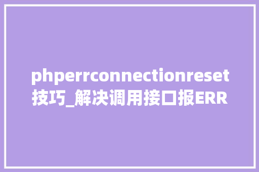 phperrconnectionreset技巧_解决调用接口报ERR_CONNECTION_RESET缺点