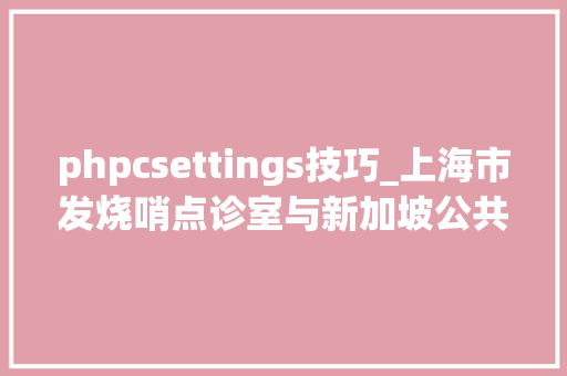 phpcsettings技巧_上海市发烧哨点诊室与新加坡公共卫生戒备诊所模式比拟研究